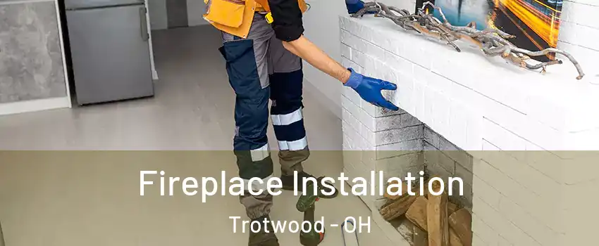  Fireplace Installation Trotwood - OH
