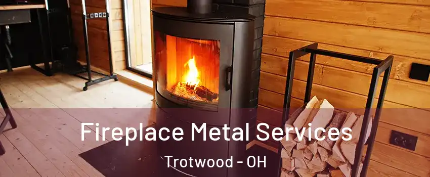  Fireplace Metal Services Trotwood - OH