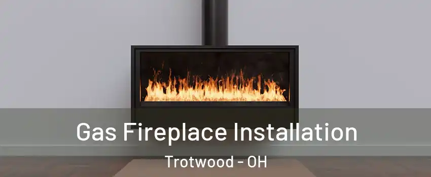  Gas Fireplace Installation Trotwood - OH