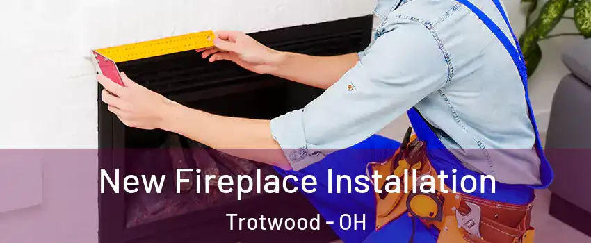  New Fireplace Installation Trotwood - OH