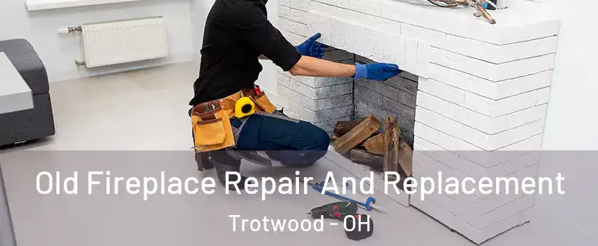 Old Fireplace Repair And Replacement Trotwood - OH