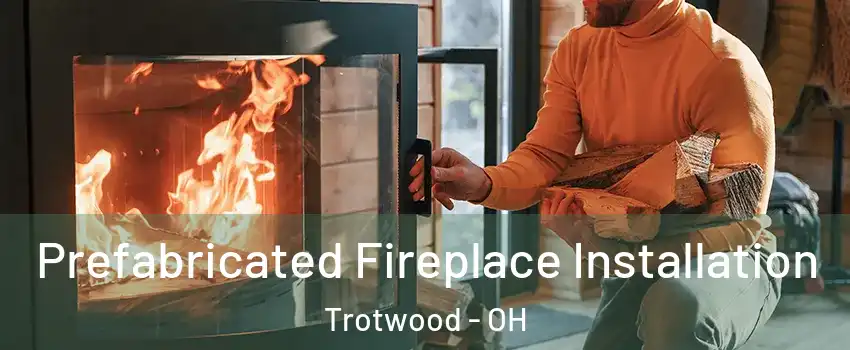  Prefabricated Fireplace Installation Trotwood - OH