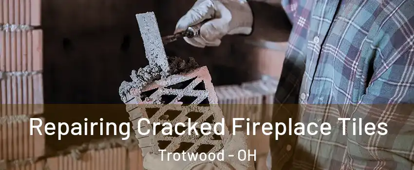  Repairing Cracked Fireplace Tiles Trotwood - OH
