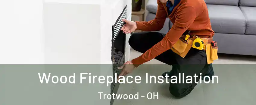  Wood Fireplace Installation Trotwood - OH
