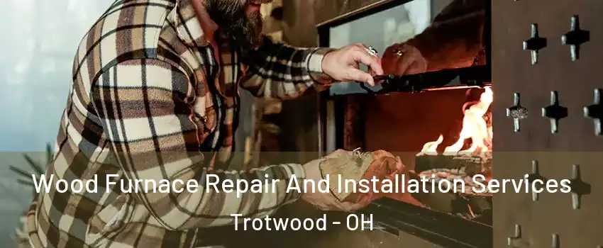  Wood Furnace Repair And Installation Services Trotwood - OH
