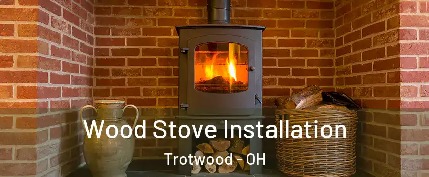  Wood Stove Installation Trotwood - OH